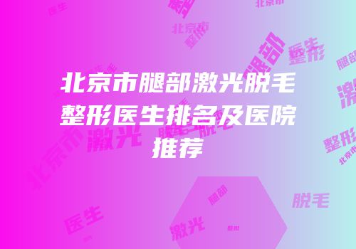 北京市腿部激光脱毛整形医生排名及医院推荐