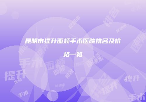 昆明市提升面颊手术医院排名及价格一览