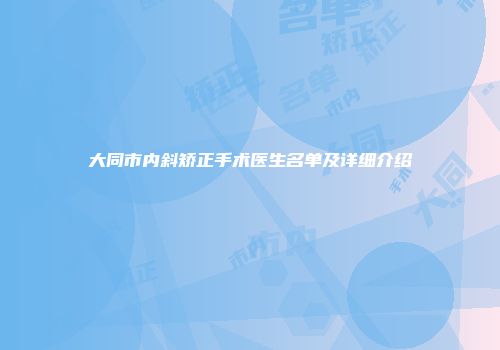 大同市内斜矫正手术医生名单及详细介绍