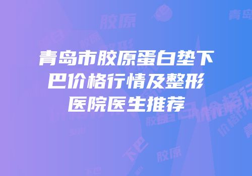 青岛市胶原蛋白垫下巴价格行情及整形医院医生推荐