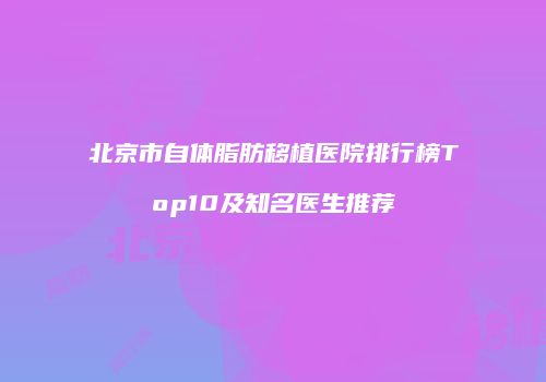 北京市自体脂肪移植医院排行榜Top10及知名医生推荐