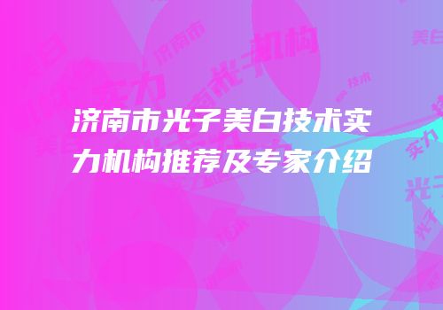 济南市光子美白技术实力机构推荐及专家介绍
