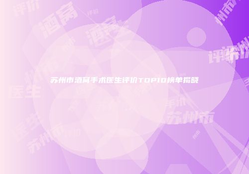 苏州市酒窝手术医生评价TOP10榜单揭晓
