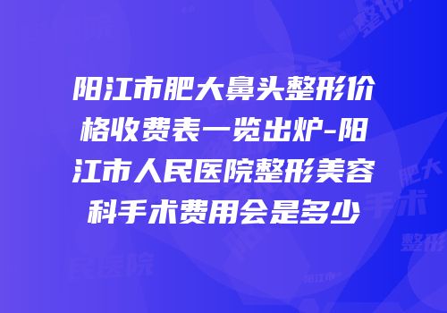 阳江市肥大鼻头整形价格收费表一览出炉-阳江市人民医院整形美容科手术费用会是多少
