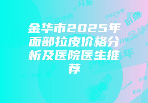 金华市2025年面部拉皮价格分析及医院医生推荐
