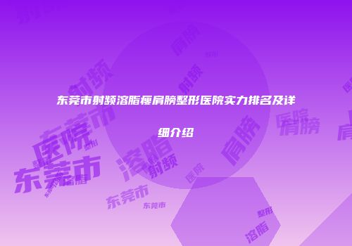 东莞市射频溶脂瘦肩膀整形医院实力排名及详细介绍