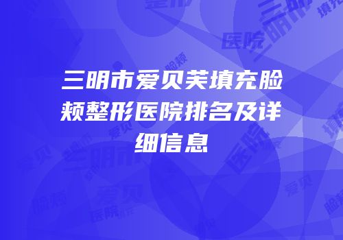 三明市爱贝芙填充脸颊整形医院排名及详细信息