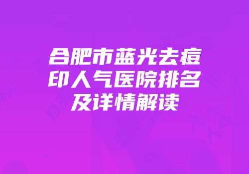 合肥市蓝光去痘印人气医院排名及详情解读