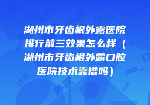 湖州市牙齿根外露医院排行前三效果怎么样（湖州市牙齿根外露口腔医院技术靠谱吗）