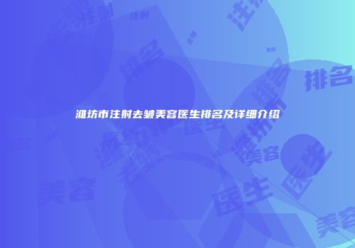 潍坊市注射去皱美容医生排名及详细介绍