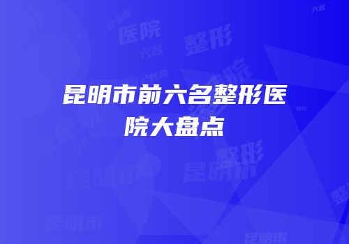 昆明市前六名整形医院大盘点