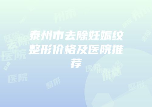 泰州市去除妊娠纹整形价格及医院推荐