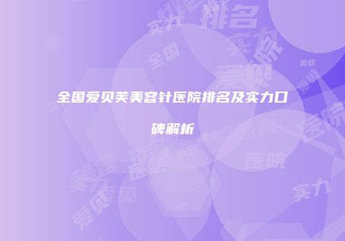 全国爱贝芙美容针医院排名及实力口碑解析