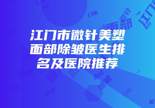 江门市微针美塑面部除皱医生排名及医院推荐