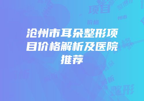 沧州市耳朵整形项目价格解析及医院推荐