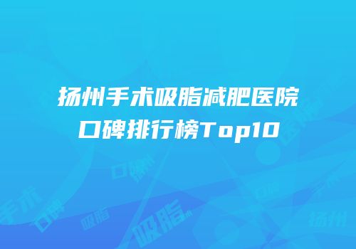 扬州手术吸脂减肥医院口碑排行榜Top10