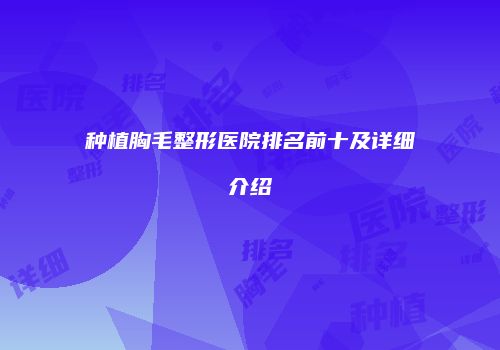种植胸毛整形医院排名前十及详细介绍