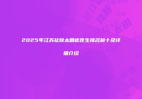 2025年江苏祛除太田痣医生排名前十及详细介绍