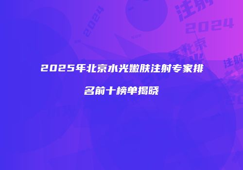 2025年北京水光嫩肤注射专家排名前十榜单揭晓