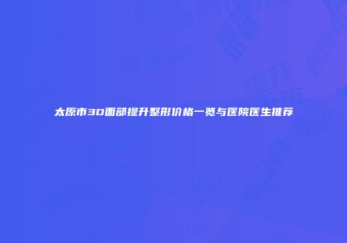 太原市3D面部提升整形价格一览与医院医生推荐