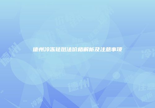 德州冷冻祛斑法价格解析及注意事项