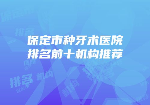 保定市种牙术医院排名前十机构推荐