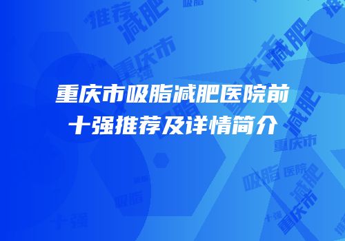 重庆市吸脂减肥医院前十强推荐及详情简介