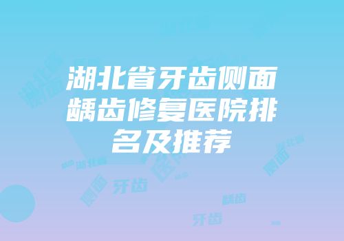 湖北省牙齿侧面龋齿修复医院排名及推荐