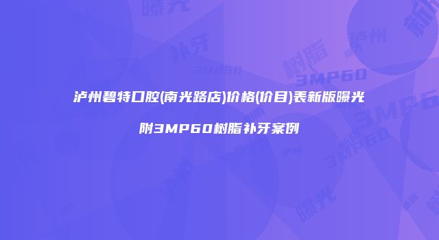 泸州碧特口腔(南光路店)价格(价目)表新版曝光附3MP60树脂补牙案例