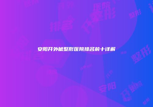 安阳开外眦整形医院排名前十详解