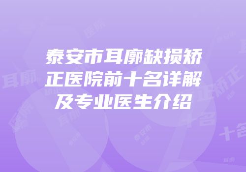 泰安市耳廓缺损矫正医院前十名详解及专业医生介绍