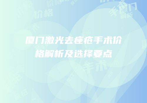 厦门激光去痤疮手术价格解析及选择要点