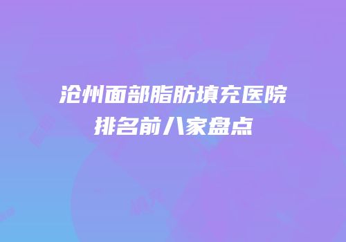 沧州面部脂肪填充医院排名前八家盘点