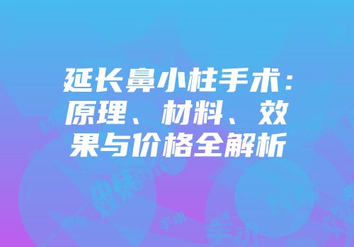延长鼻小柱手术：原理、材料、效果与价格全解析