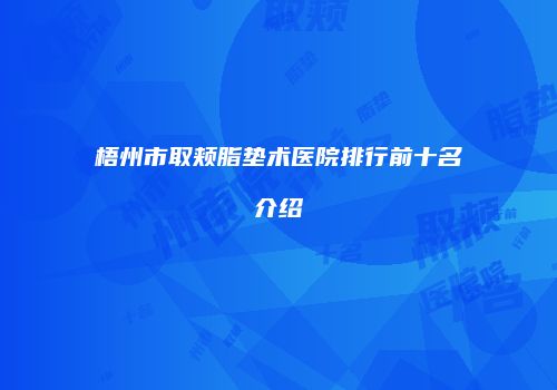 梧州市取颊脂垫术医院排行前十名介绍
