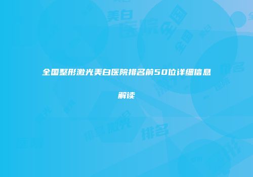 全国整形激光美白医院排名前50位详细信息解读