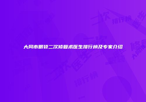 大同市眼袋二次修复术医生排行榜及专家介绍