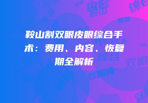 鞍山割双眼皮眼综合手术：费用、内容、恢复期全解析