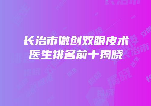 长治市微创双眼皮术医生排名前十揭晓