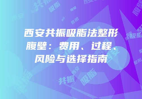 西安共振吸脂法整形腹壁：费用、过程、风险与选择指南