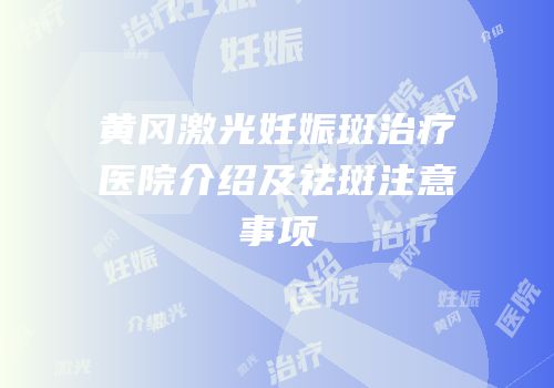 黄冈激光妊娠斑治疗医院介绍及祛斑注意事项