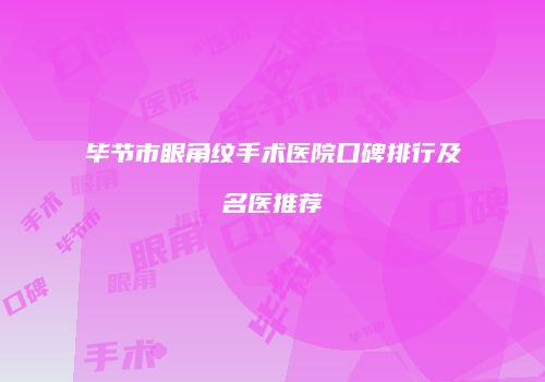 毕节市眼角纹手术医院口碑排行及名医推荐