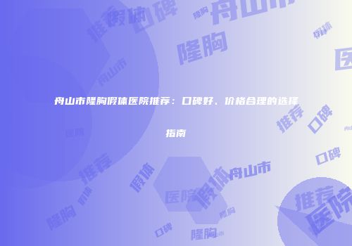 舟山市隆胸假体医院推荐：口碑好、价格合理的选择指南