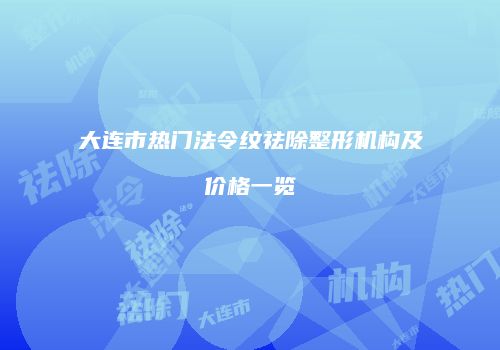 大连市热门法令纹祛除整形机构及价格一览