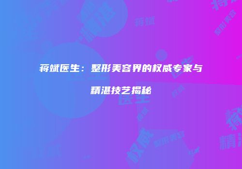 蒋斌医生：整形美容界的权威专家与精湛技艺揭秘