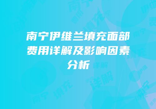 南宁伊维兰填充面部费用详解及影响因素分析