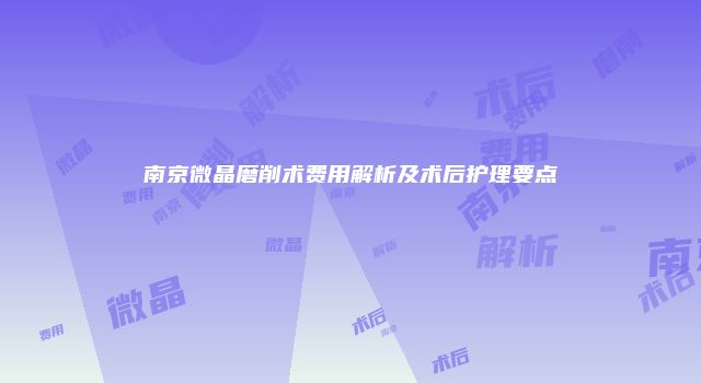 南京微晶磨削术费用解析及术后护理要点