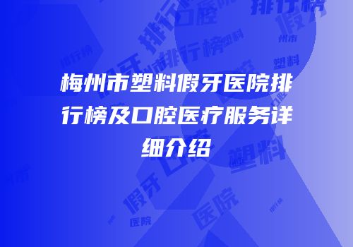梅州市塑料假牙医院排行榜及口腔医疗服务详细介绍