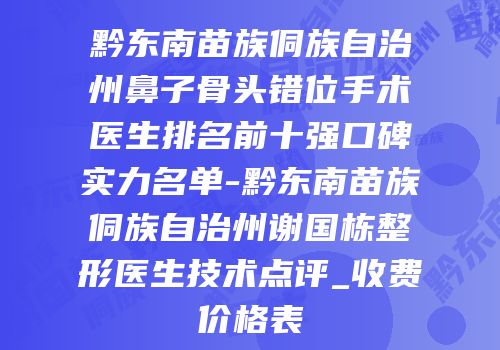 黔东南苗族侗族自治州鼻子骨头错位手术医生排名前十强口碑实力名单-黔东南苗族侗族自治州谢国栋整形医生技术点评_收费价格表