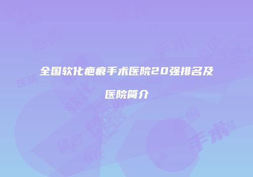 全国软化疤痕手术医院20强排名及医院简介